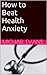 How to Beat Health Anxiety by Michael Evans
