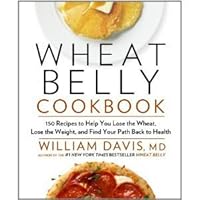 Wheat Belly Cookbook: 150 Recipes to Help You Lose the Wheat, Lose the Weight, and Find Your ...