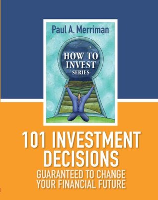 101 Investment Decisions Guaranteed to Change Your Financial Future (How To Invest)