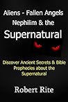 Aliens, Fallen Angels, Nephilim and the Supernatural by Robert Rite