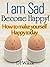 I am Sad. Become Happy! Make yourself Happy today