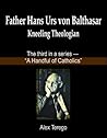 Father Hans Urs von Balthasar: The Kneeling Theologian (A Handful of Catholics Book 3) Father Hans Urs von Balthasar: The Kneeling Theologian (A Handful of Catholics Book 3)