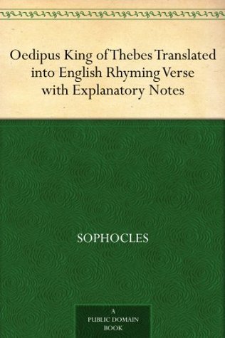 Oedipus King of Thebes Translated into English Rhyming Verse with Explanatory Notes