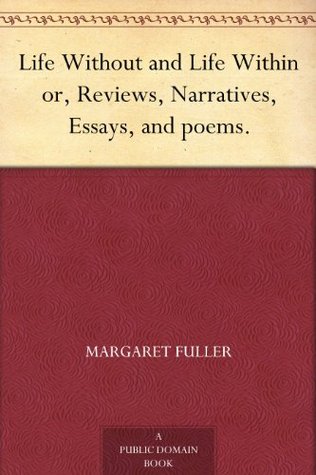 Life Without and Life Within or, Reviews, Narratives, Essays, and poems. (Kindle Edition)