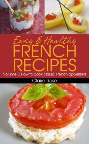 Easy & Healthy French Recipes Volume 3: How to cook classic French appetizers (Kindle Edition)