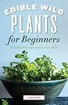 Edible Wild Plants for Beginners: The Essential Edible Plants and Recipes to Get Started