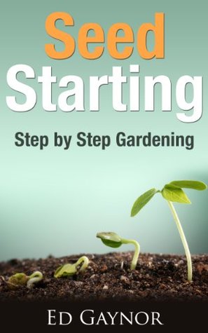 Seed Starting, Starting And Transplanting Seeds, Step By Step Guide (Kindle Edition)