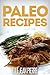 Paleo Recipes: Scrumptious Gluten Free Paleo Recipes For Breakfast, Dinner, And Dessert. (Simple Paleo Recipe Series)