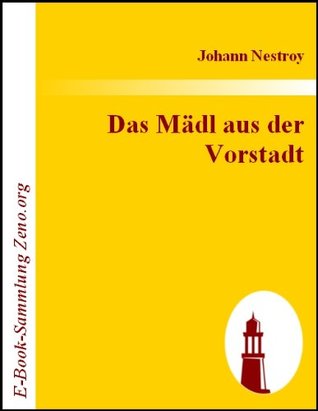 Das Mädl aus der Vorstadt, oder Ehrlich währt am längsten. Posse in drei Aufzügen. (Kindle Edition)