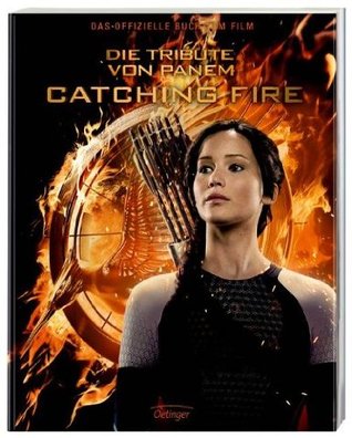 Catching Fire. Die Tribute von Panem. Gefährliche Liebe. Das offizielle Buch zum Film