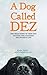A Dog Called Dez - The Story of how one Amazing Dog Changed his Owner's Life: The true story of how one amazing dog changed his owner's life