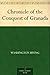 Chronicle of the Conquest of Granada by Washington Irving Chronicle of the Conquest of Granada by Washington Irving