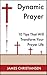 Dynamic Prayer - 10 Tips That Will Transform Your Prayer Life