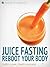 Juice Fasting: Reboot Your Body (UPDATED and IMPROVED)