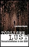 Tödliche Lust: Sexualstraftaten in der DDR (German Edition)