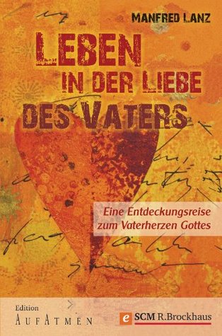 Leben in der Liebe des Vaters: Eine Entdeckungsreise zum Vaterherzen Gottes (Edition Aufatmen) (German Edition)