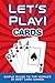 LET'S PLAY! CARDS: Simple Rules to the World’s 25 Best Card Games