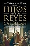 El trágico destino de los hijos de los Reyes Católicos by Vicenta Márquez de la Plata
