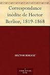 Correspondance inédite de Hector Berlioz, 1819-1868 (French Edition)