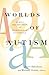 Worlds of Autism: Across the Spectrum of Neurological Difference