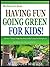 HAVING FUN GOING GREEN, FOR KIDS: Discover 7 Simple Things you Can Do With Your Child To Have Fun Going Green And How You Can Also Join In The Fun! (The Green Life Series: Book 4)