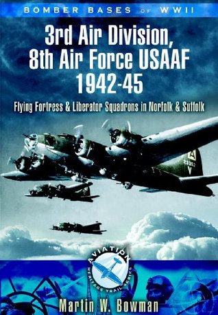 3rd Air Division 8th Air Force USAF 1942-45: Flying Fortress and Liberator Squadrons in Norfolk and Suffolk (Bomber Bases of WW2)