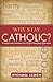 Why Stay Catholic?: Unexpected Answers to a Life-Changing Question