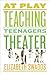 At Play: Teaching Teenagers Theater