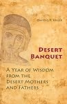 Desert Banquet: A Year of Wisdom from the Desert Mothers and Fathers Desert Banquet: A Year of Wisdom from the Desert Mothers and Fathers