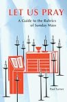 Let Us Pray: A Guide to the Rubrics of Sunday Mass