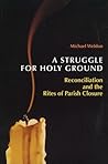 Struggle for Holy Ground: Reconciliation and the Rites of Parish Closure Struggle for Holy Ground: Reconciliation and the Rites of Parish Closure