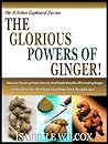 THE GLORIOUS POWERS OF GINGER!: Discover Amazing Hidden Secrets And Health Benefits Of Including Ginger In Your Daily Diet - Plus Super Easy Ginger Tea ... (The Kitchen Cupboard Series Book 2)
