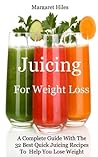 Juicing For Weight Loss:: A Complete Guide With The 32 Best Quick Juicing Recipes To Help You Lose Weight Juicing For Weight Loss:: A Complete Guide With The 32 Best Quick Juicing Recipes To Help You Lose Weight