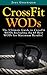 CrossFit WODs: The Ultimate Guide to CrossFit WODs Including the 65 Best WODs for Maximum Results!
