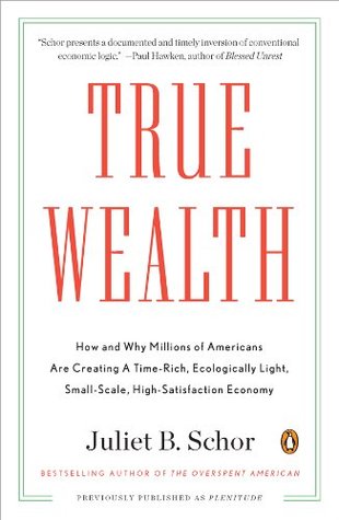 True Wealth: How and Why Millions of Americans Are Creating a Time-Rich, Ecologically Light, Small-Scale, High-Satisfaction Economy