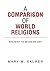 A COMPARISON OF WORLD RELIGIONS : Ancient to Modern-Day