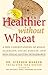 Healthier Without Wheat: A New Understanding of Wheat Allergies, Celiac Disease, and Non-C