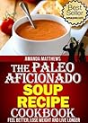 The Paleo Aficionado Soup Recipe Cookbook (The Paleo Diet Meal Recipe Cookbooks 8)