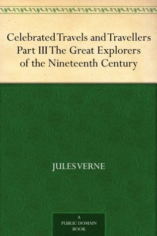 The Great Explorers of the Nineteenth Century (Celebrated Travels and Travellers Part III)