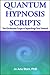 Quantum Hypnosis Scripts: Neo-Ericksonian Scripts that Will Superchange Your Sessions