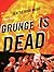 Grunge Is Dead by Greg Prato