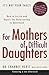 For Mothers of Difficult Daughters: How to Enrich and Repair the Relationship in Adulthood