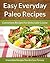 Everyday Paleo Recipes - Easy, Convenient Recipes For Delectable Cuisine (The Easy Recipe Book 44)