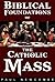 Biblical Foundations of The Catholic Mass (Catholic Biblical Foundations Series Book 1)