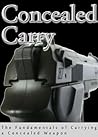 Concealed Carry: The Fundamentals of Carrying a Concealed Weapon Concealed Carry: The Fundamentals of Carrying a Concealed Weapon
