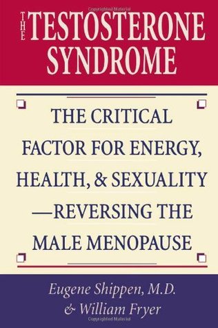 The Testosterone Syndrome: The Critical Factor for Energy, Health, and Sexuality—Reversing the Male Menopause: The Critical Factor for Energy, Health, and Sexuality―Reversing the Male Menopause