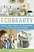EcoBeauty: Scrubs, Rubs, Masks, Rinses, and Bath Bombs for You and Your Friends
