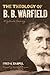The Theology of B. B. Warfield (Foreword by Sinclair B. Ferguson): A Systematic Summary