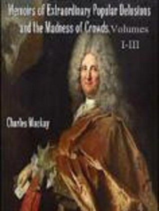Memoirs of Extraordinary Popular Delusions and the Madness of Crowds. Unabridged: Volumes I, II, and III