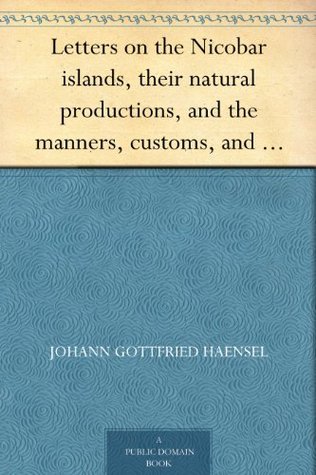 Letters on the Nicobar islands, their natural productions, and the manners, customs, and superstitions of the natives with an account of an attempt made ... Brethren, to convert them to Christianity (Kindle Edition)